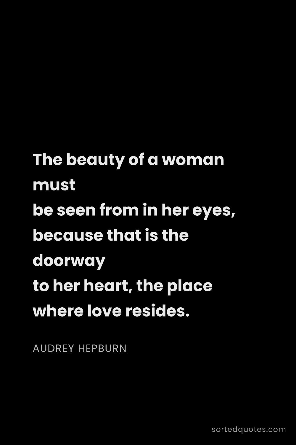 Quote by Audrey Hepburn: "The beauty of a woman must be seen from in her eye..."