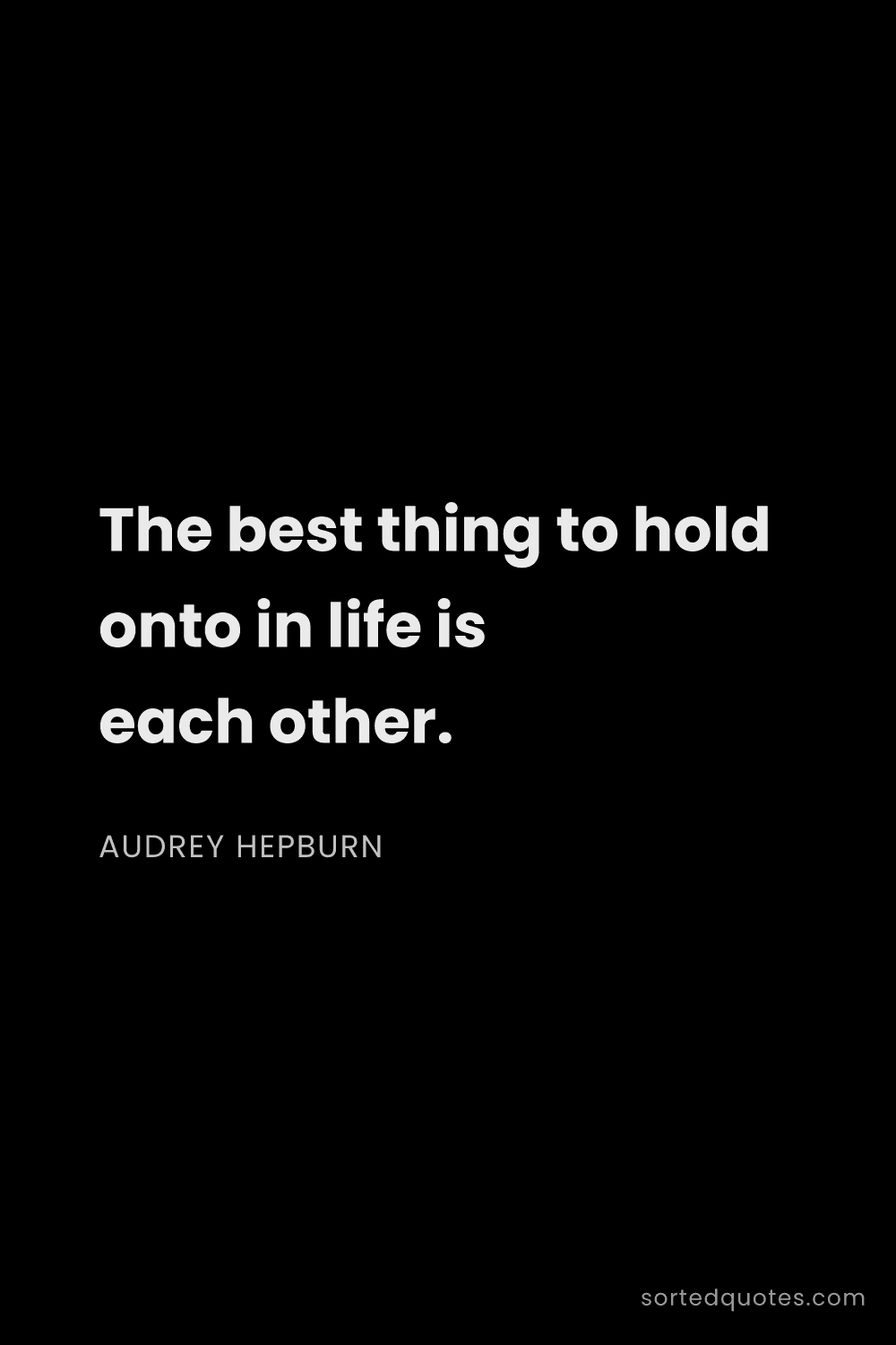 Quote by Audrey Hepburn: "The best thing to hold onto in life is each other...."