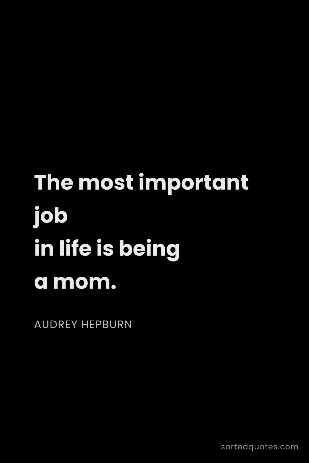Quote by Audrey Hepburn: "The most important job in life is being a mom...."
