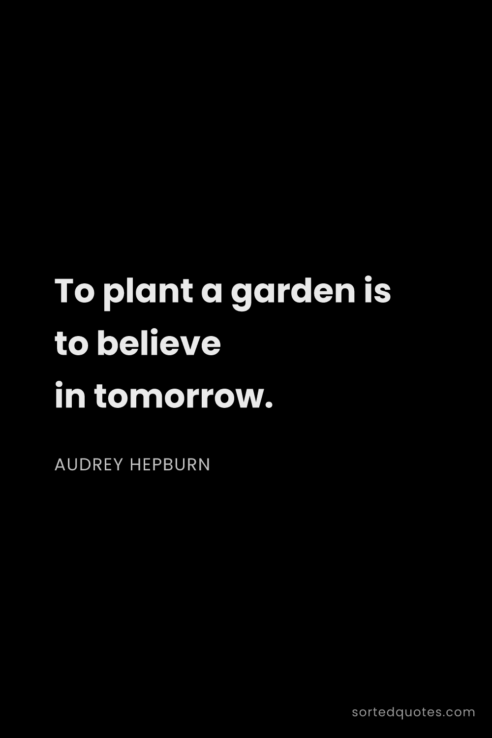 Quote by Audrey Hepburn: "To plant a garden is to believe in tomorrow...."