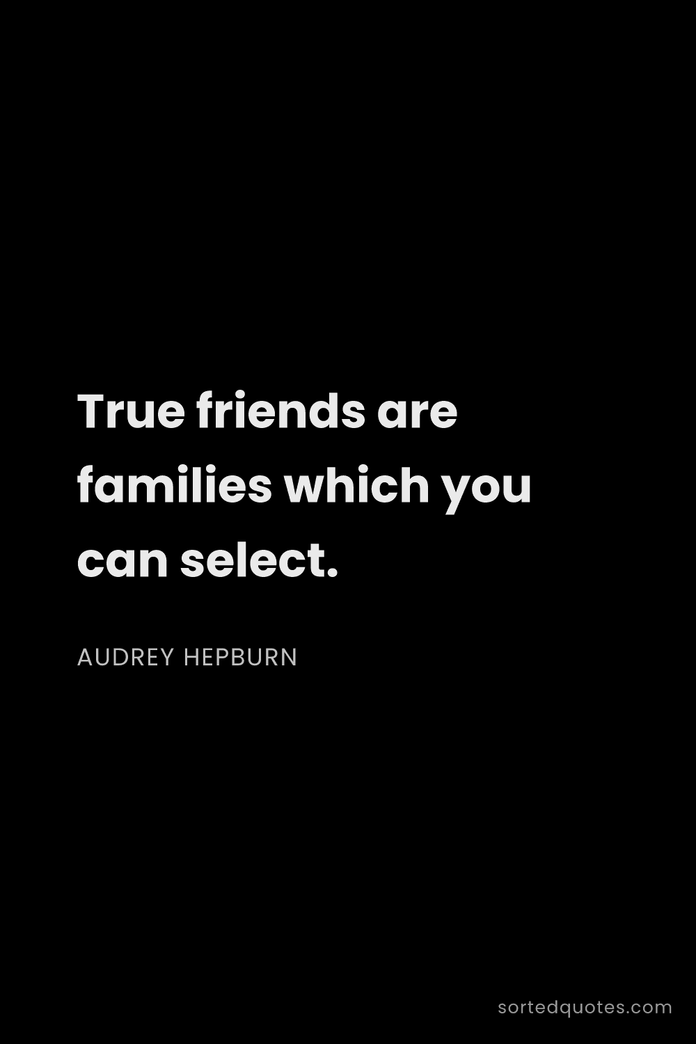 Quote by Audrey Hepburn: "True friends are families which you can select...."