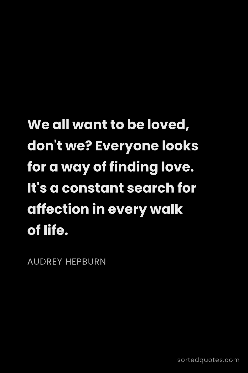 Quote by Audrey Hepburn: "We all want to be loved, don't we? Everyone looks ..."