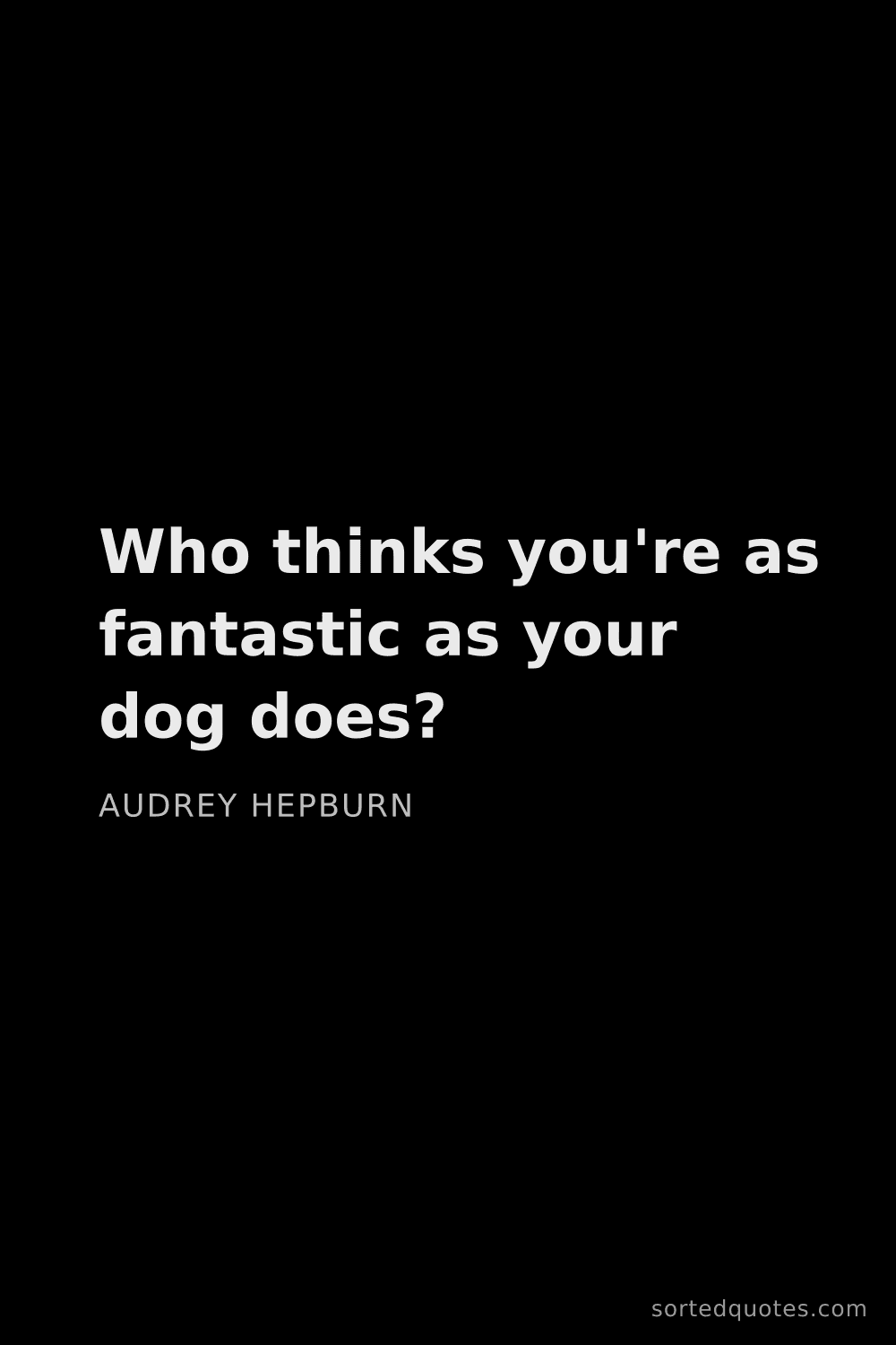 Quote by Audrey Hepburn: "Who thinks you're as fantastic as your dog does?..."