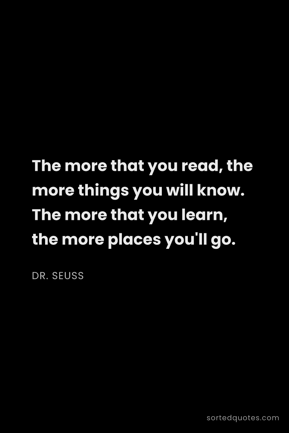 Quote by Dr. Seuss: "The more that you read, the more things you will k..."