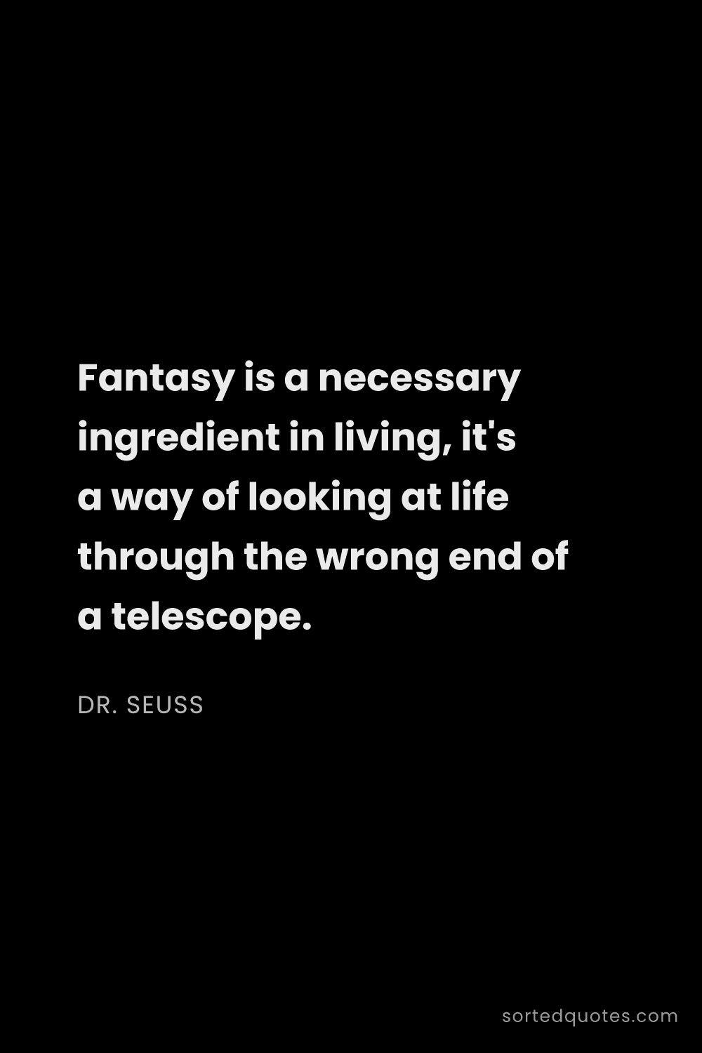 Quote by Dr. Seuss: "Fantasy is a necessary ingredient in living, it's ..."