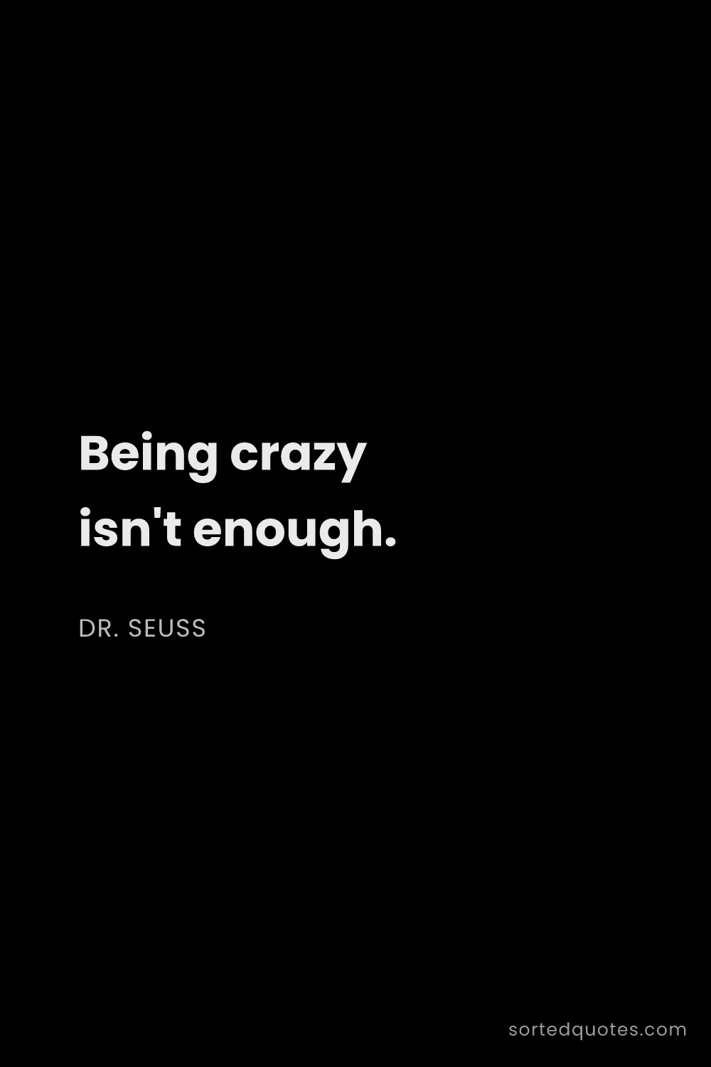 Quote by Dr. Seuss: "Being crazy isn't enough...."