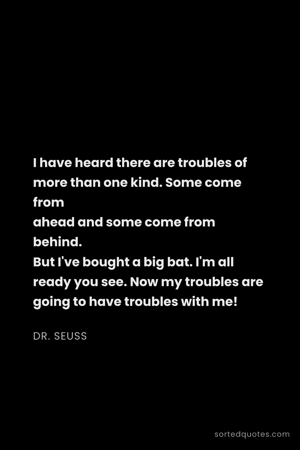 Quote by Dr. Seuss: "I have heard there are troubles of more than one k..."