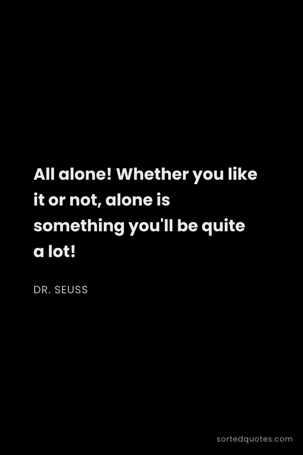 Quote by Dr. Seuss: "All alone! Whether you like it or not, alone is so..."