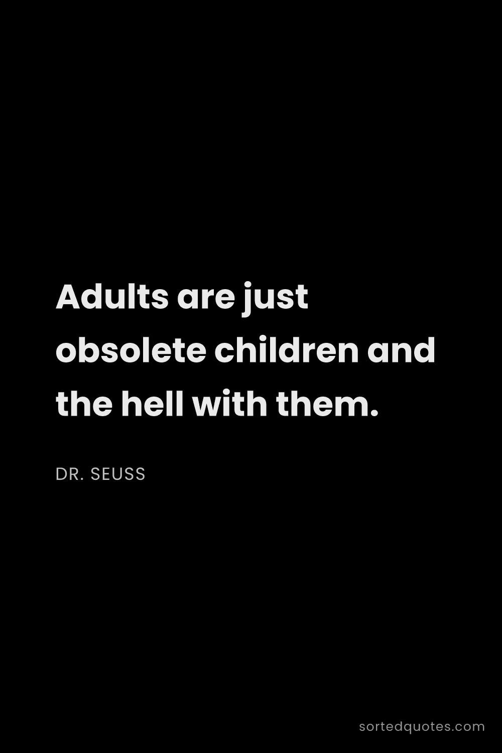 Quote by Dr. Seuss: "Adults are just obsolete children and the hell wit..."