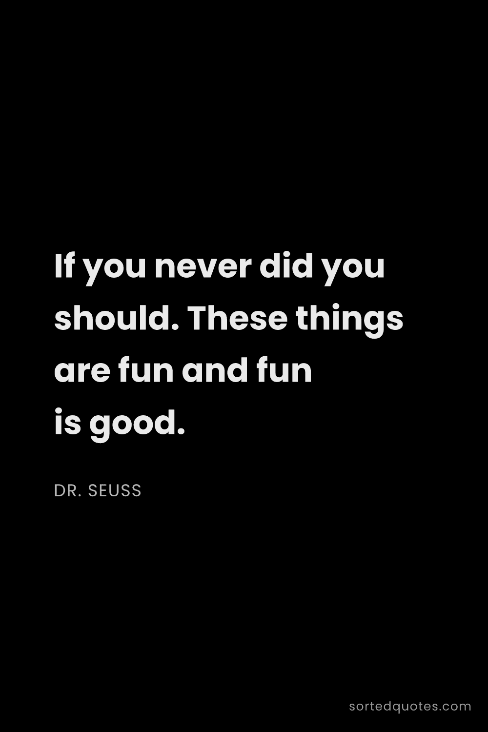 Quote by Dr. Seuss: "If you never did you should. These things are fun ..."