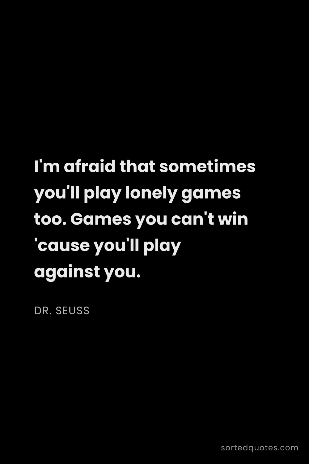 Quote by Dr. Seuss: "I'm afraid that sometimes you'll play lonely games..."