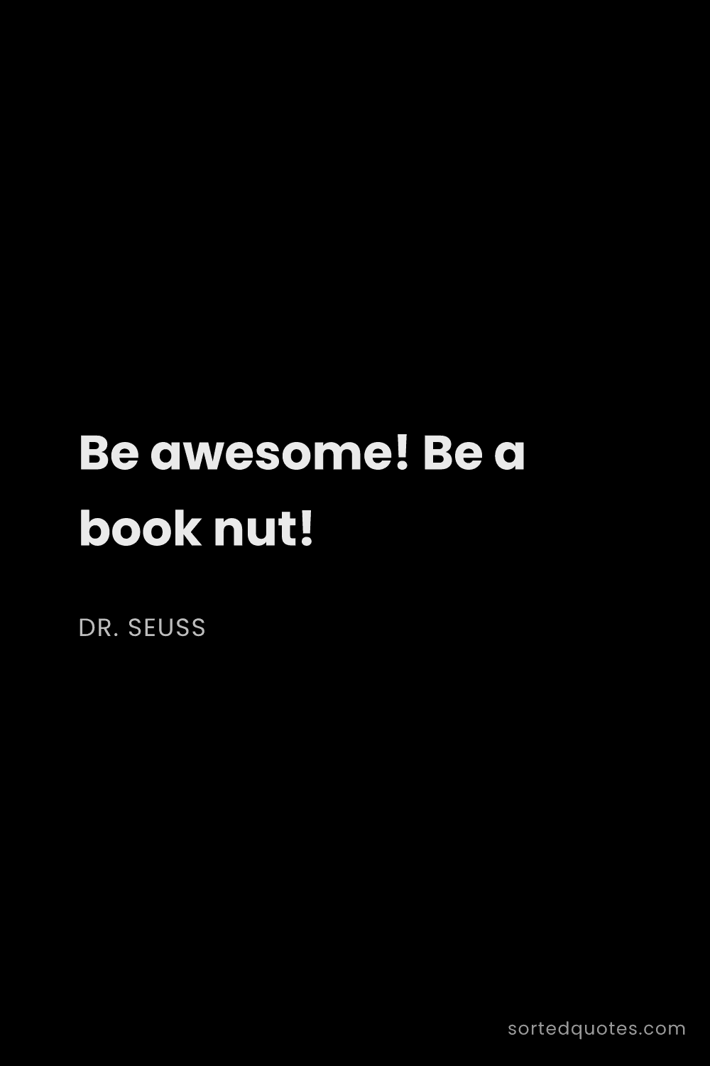 Quote by Dr. Seuss: "Be awesome! Be a book nut!..."