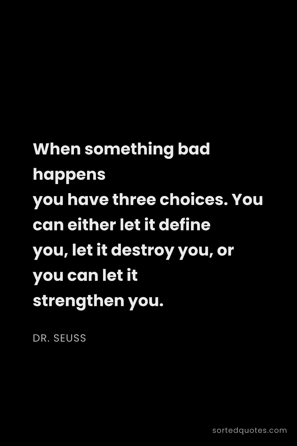Quote by Dr. Seuss: "When something bad happens you have three choices...."