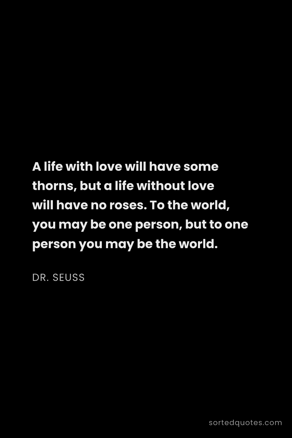 Quote by Dr. Seuss: "A life with love will have some thorns, but a life..."