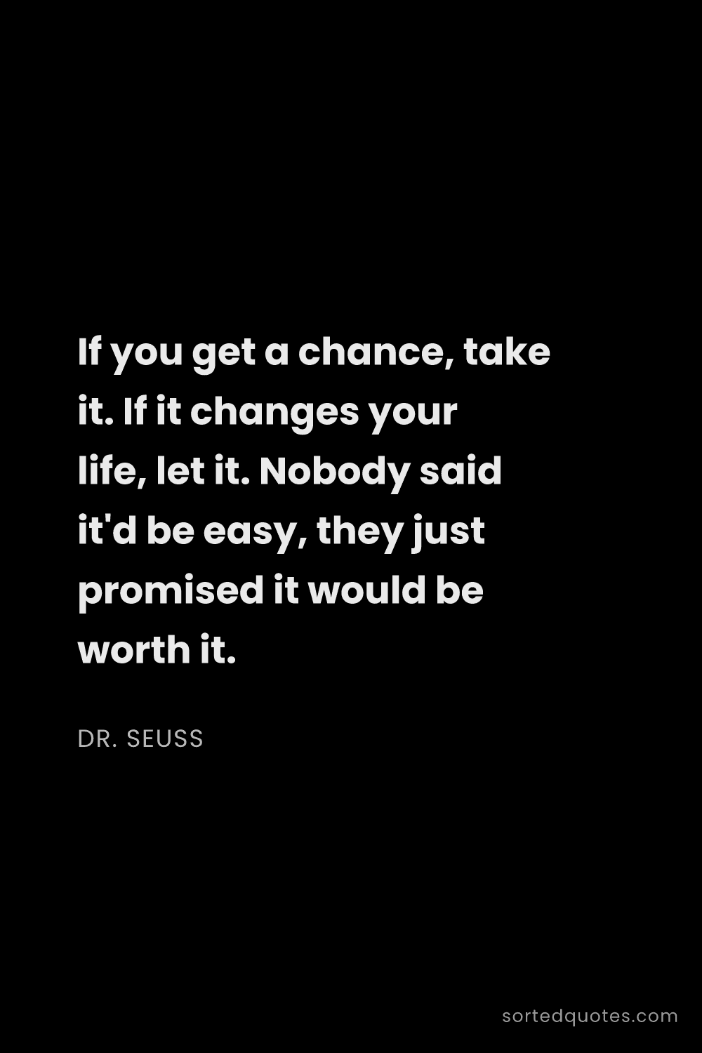 Quote by Dr. Seuss: "If you get a chance, take it. If it changes your l..."