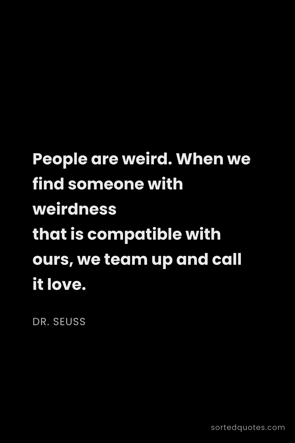 Quote by Dr. Seuss: "People are weird. When we find someone with weirdn..."
