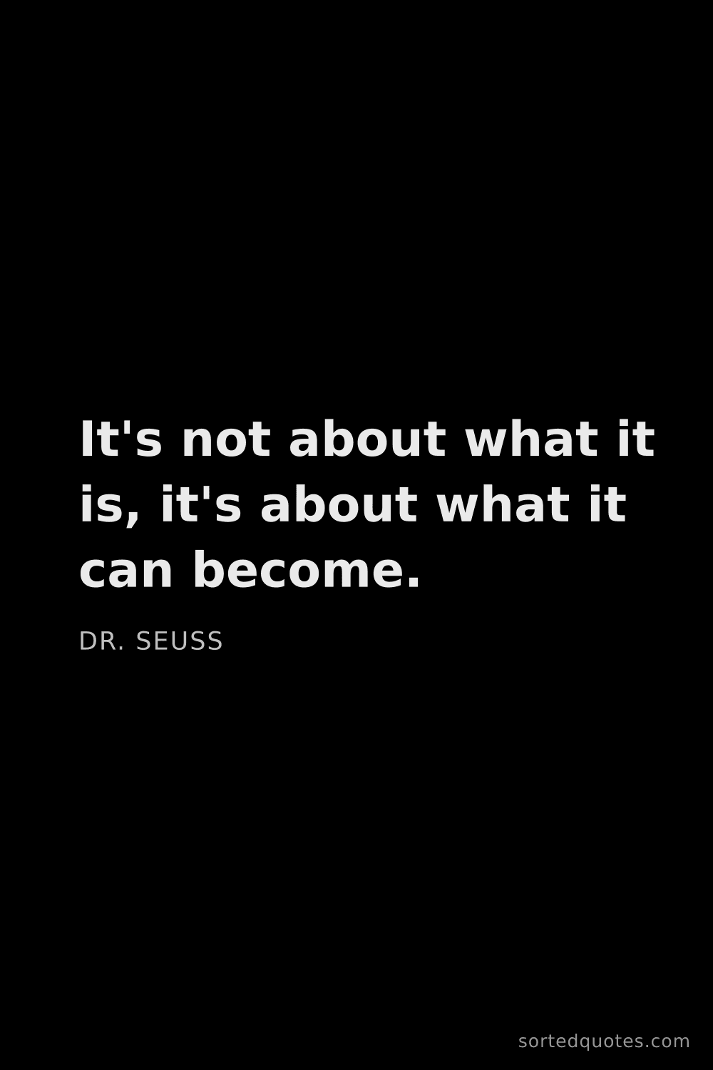 Quote by Dr. Seuss: "It's not about what it is, it's about what it can ..."