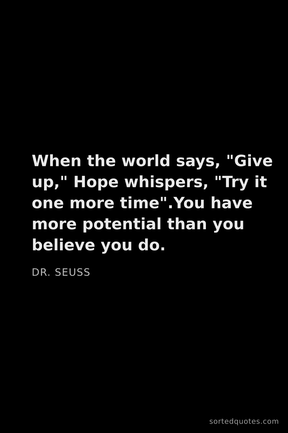 Quote by Dr. Seuss: "When the world says, "Give up," Hope whispers, "Tr..."