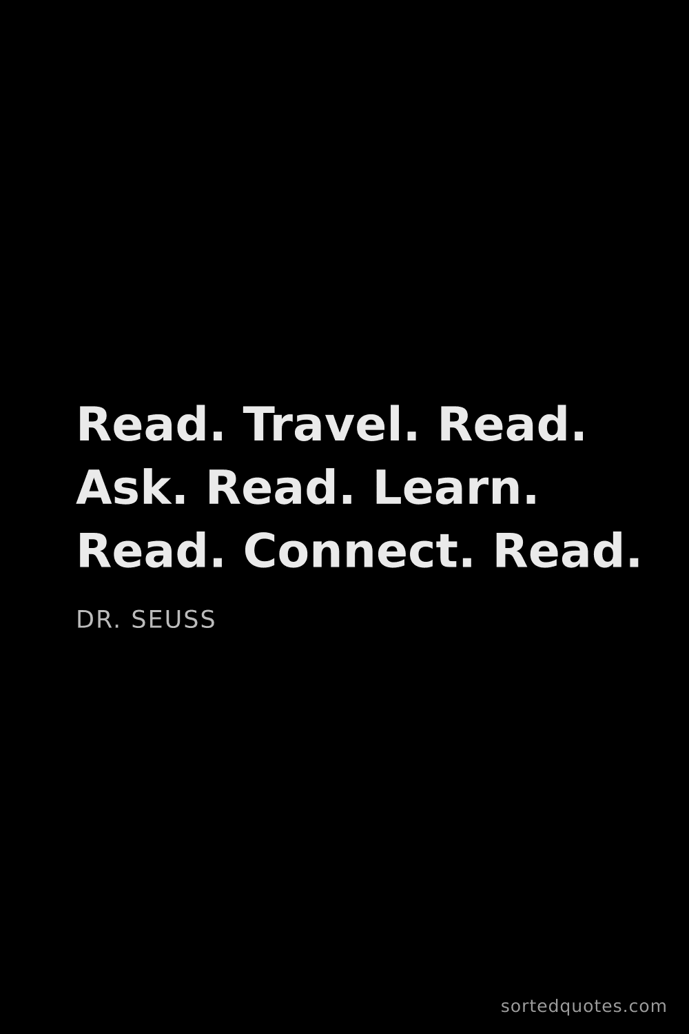 Quote by Dr. Seuss: "Read. Travel. Read. Ask. Read. Learn. Read. Connec..."