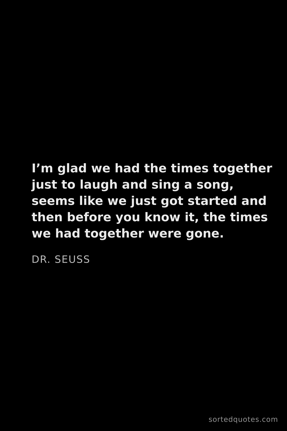 Quote by Dr. Seuss: "I’m glad we had the times together just to laugh a..."