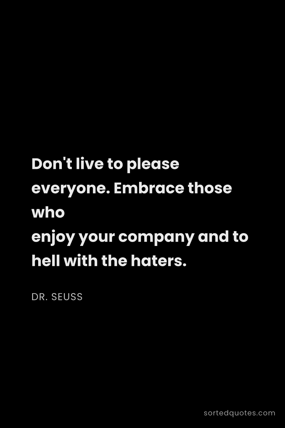 Quote by Dr. Seuss: "Don't live to please everyone. Embrace those who e..."