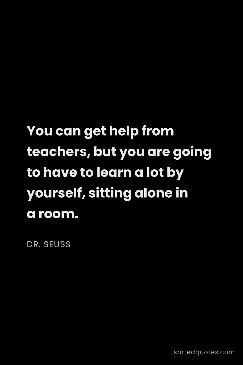 Quote by Dr. Seuss: "You can get help from teachers, but you are going ..."