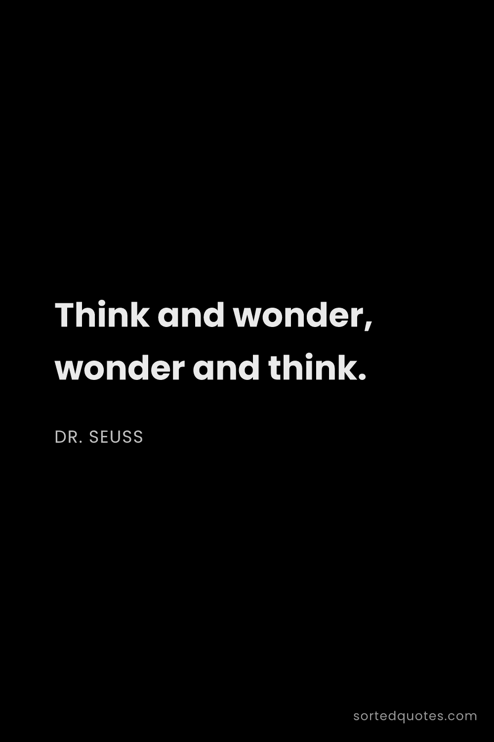Quote by Dr. Seuss: "Think and wonder, wonder and think...."