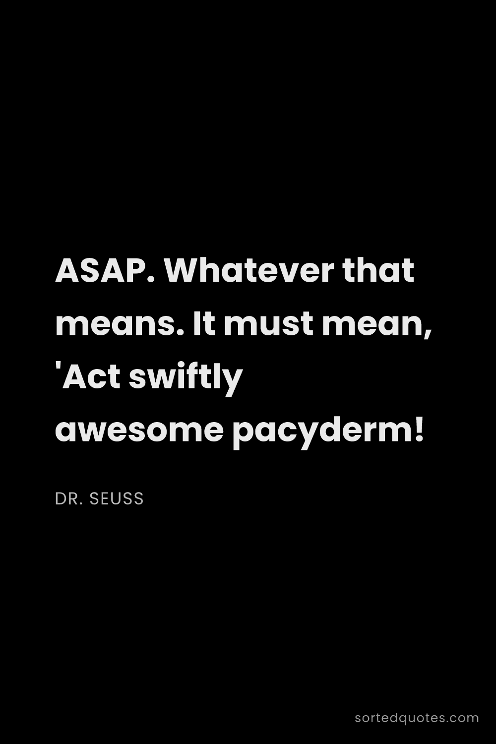 Quote by Dr. Seuss: "ASAP. Whatever that means. It must mean, 'Act swif..."