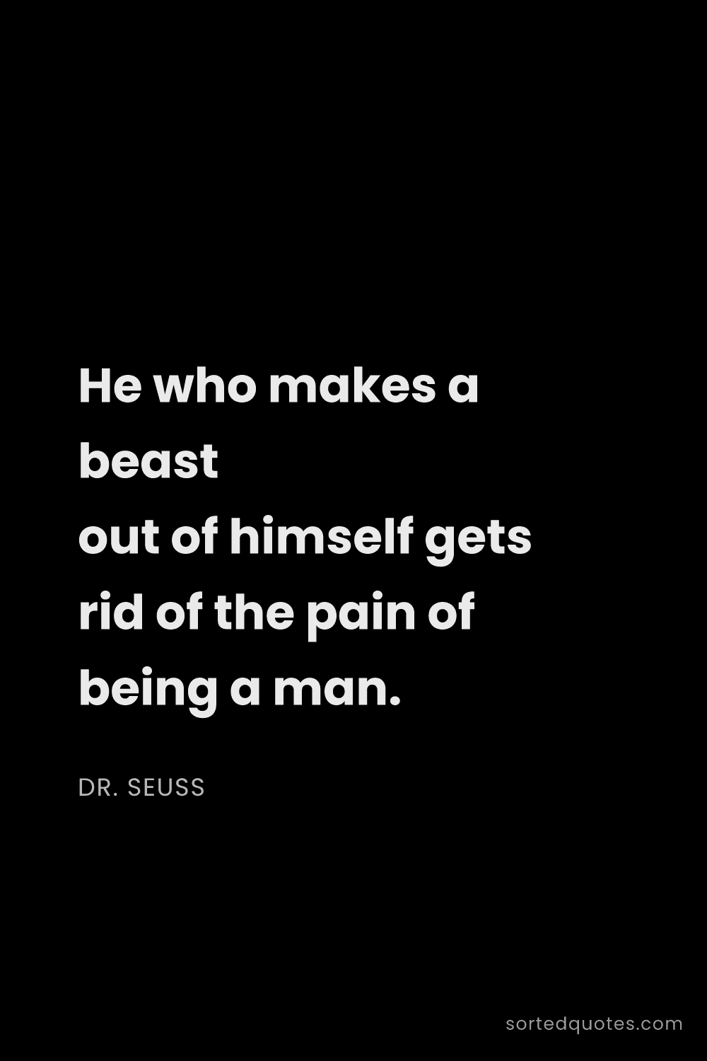 Quote by Dr. Seuss: "He who makes a beast out of himself gets rid of th..."