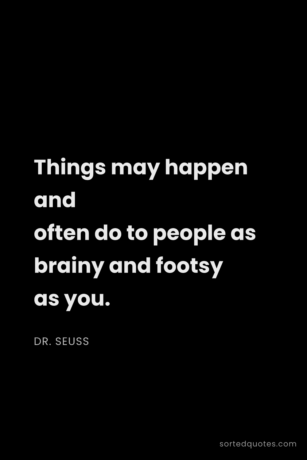 Quote by Dr. Seuss: "Things may happen and often do to people as brainy..."