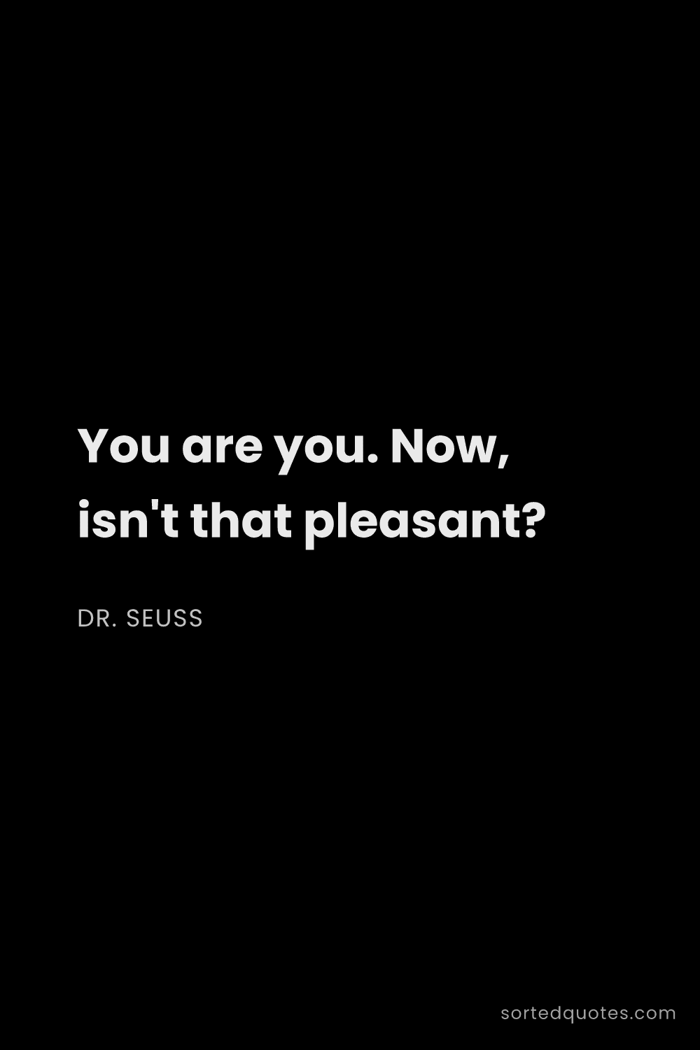 Quote by Dr. Seuss: "You are you. Now, isn't that pleasant?..."