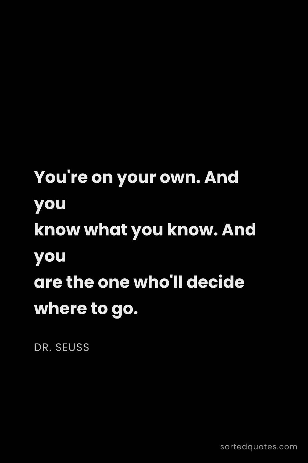 Quote by Dr. Seuss: "You're on your own. And you know what you know. An..."