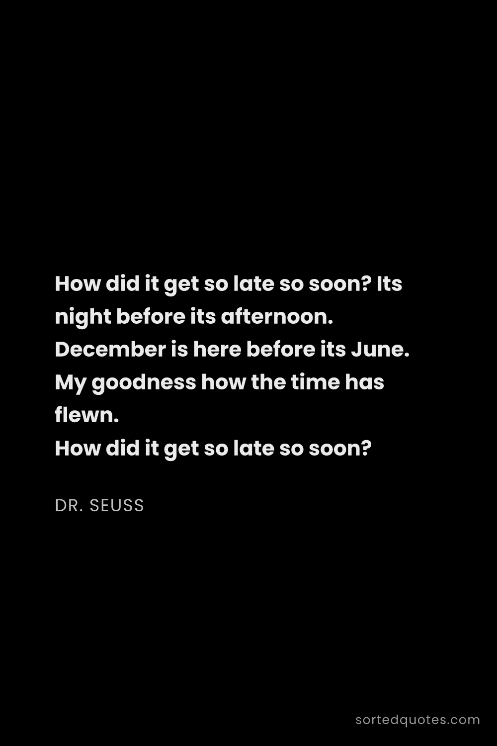 Quote by Dr. Seuss: "How did it get so late so soon? Its night before i..."