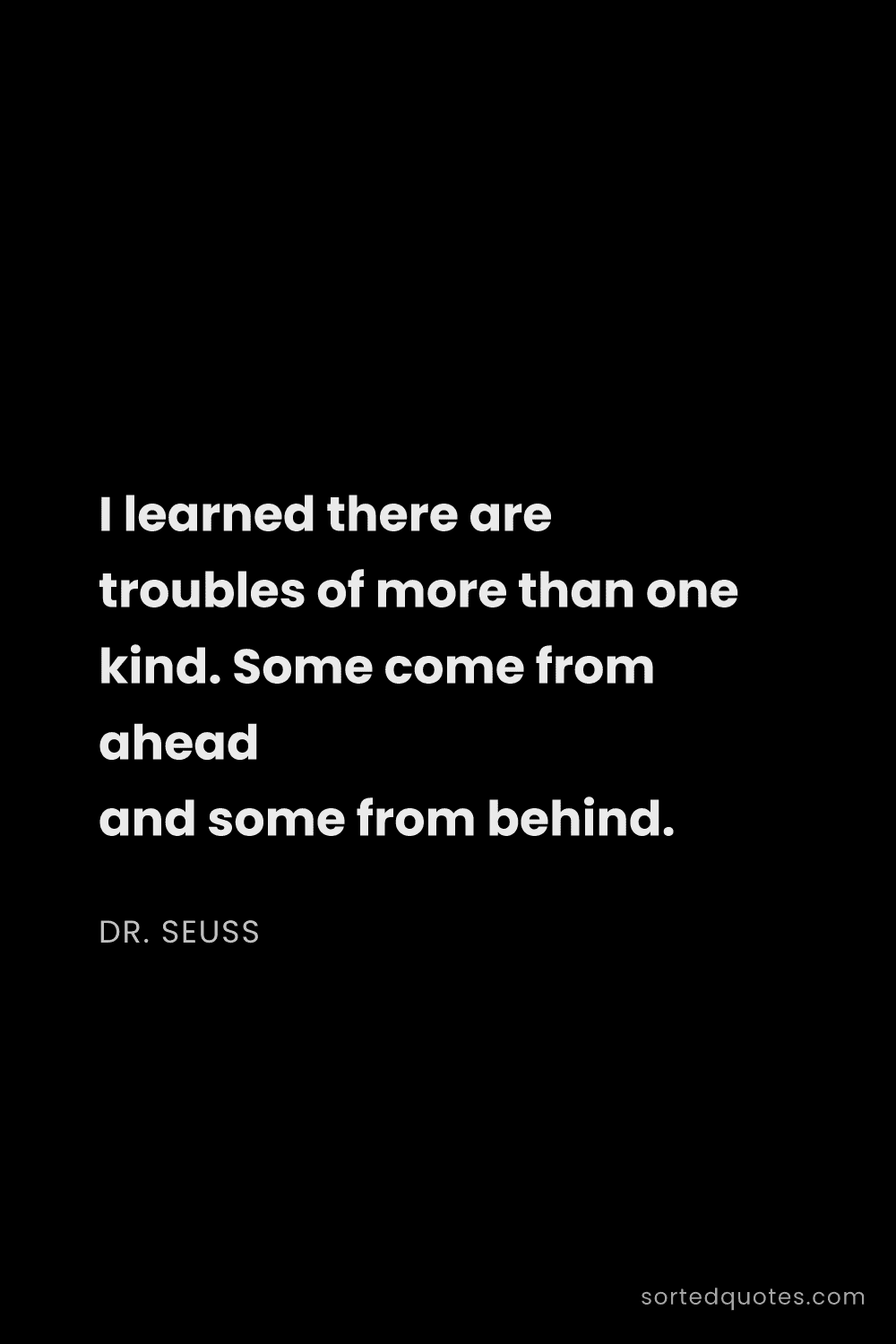 Quote by Dr. Seuss: "I learned there are troubles of more than one kind..."