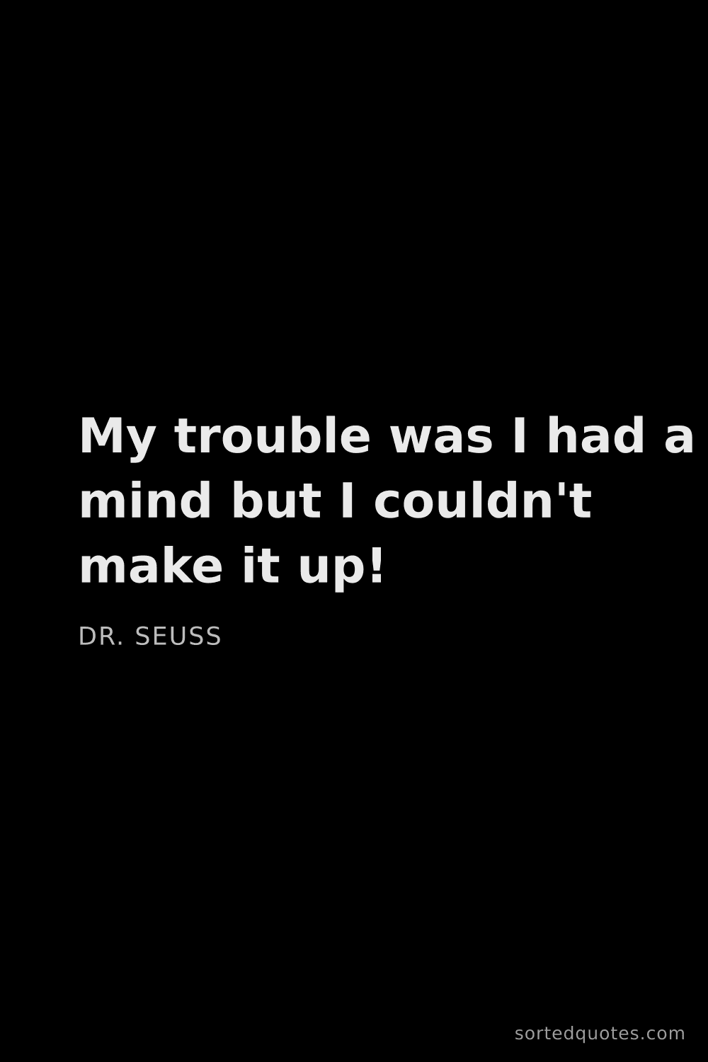 Quote by Dr. Seuss: "My trouble was I had a mind but I couldn't make it..."