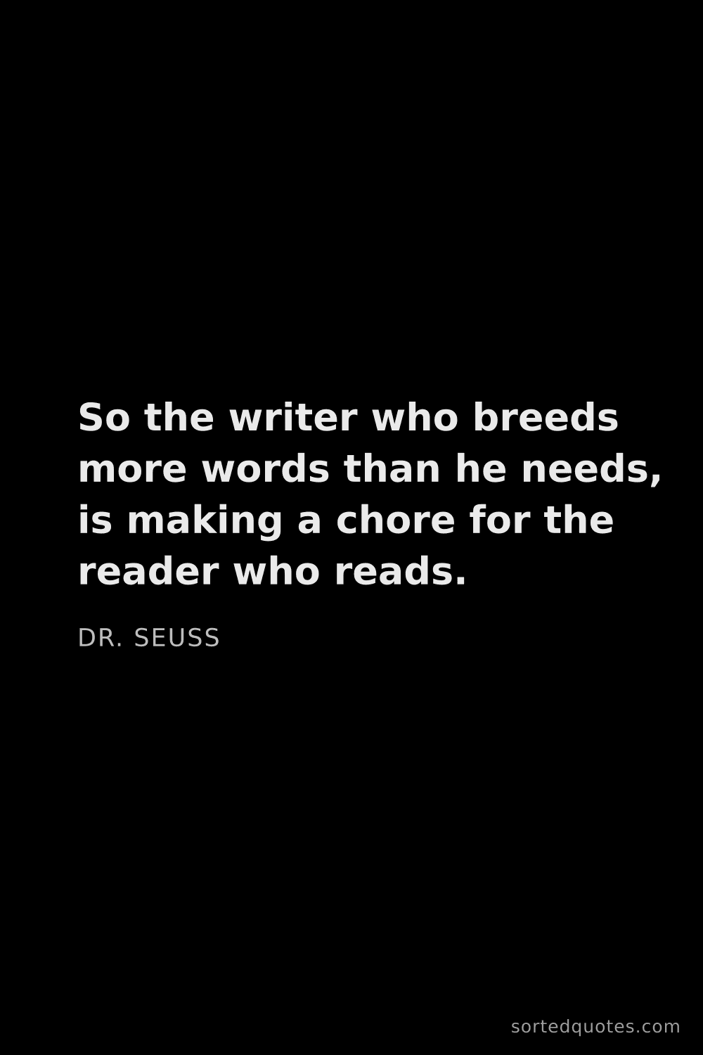 Quote by Dr. Seuss: "So the writer who breeds more words than he needs,..."
