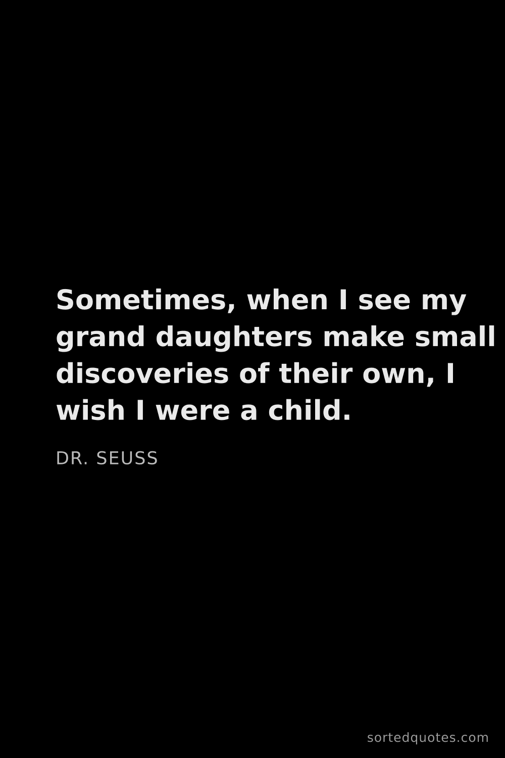 Quote by Dr. Seuss: "Sometimes, when I see my grand daughters make smal..."