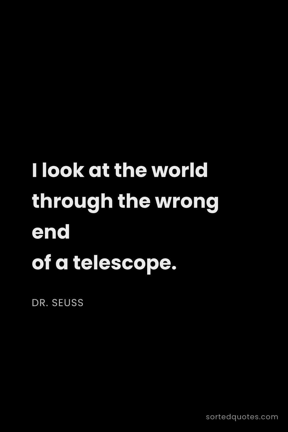 Quote by Dr. Seuss: "I look at the world through the wrong end of a tel..."