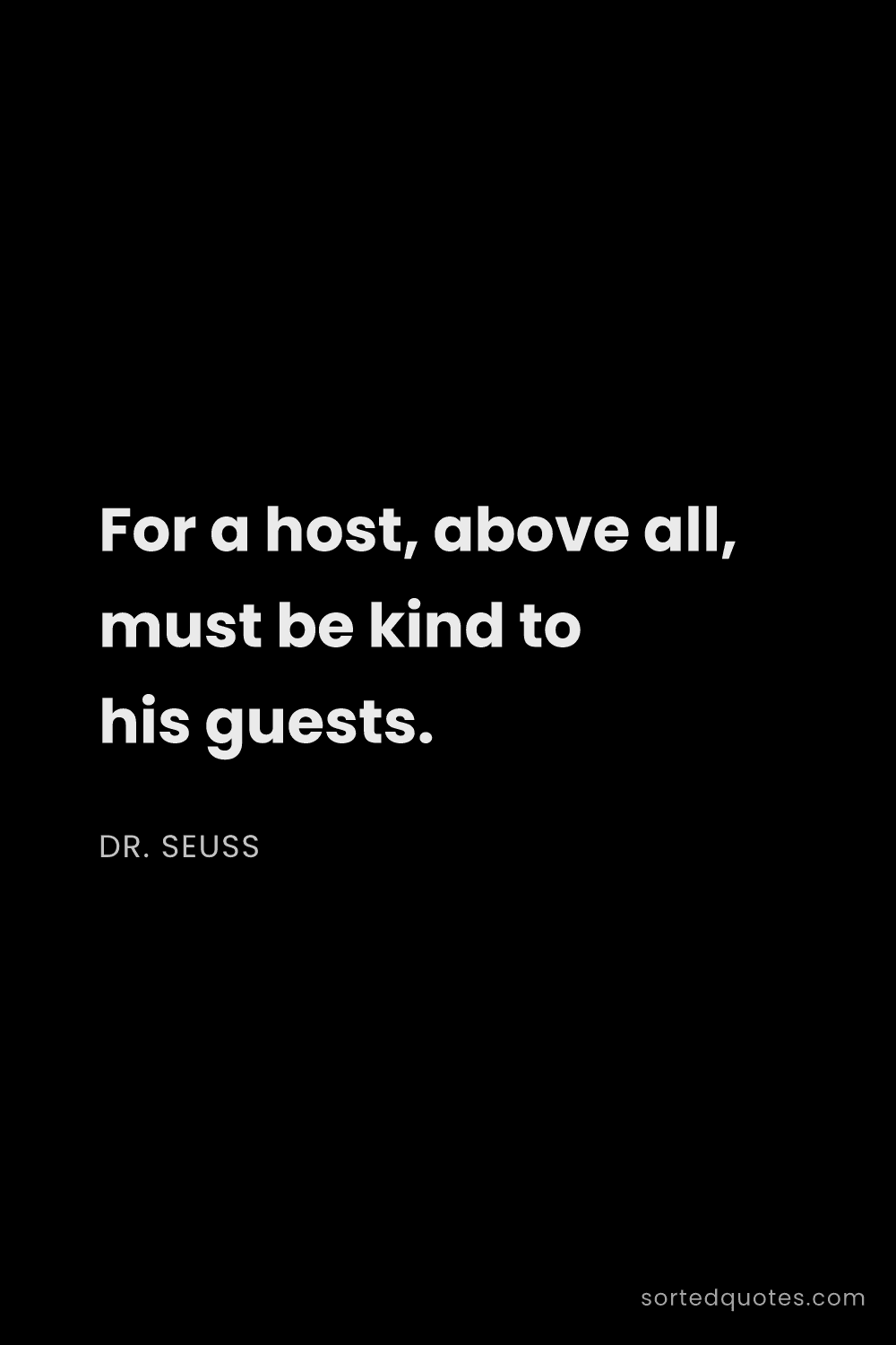 Quote by Dr. Seuss: "For a host, above all, must be kind to his guests...."