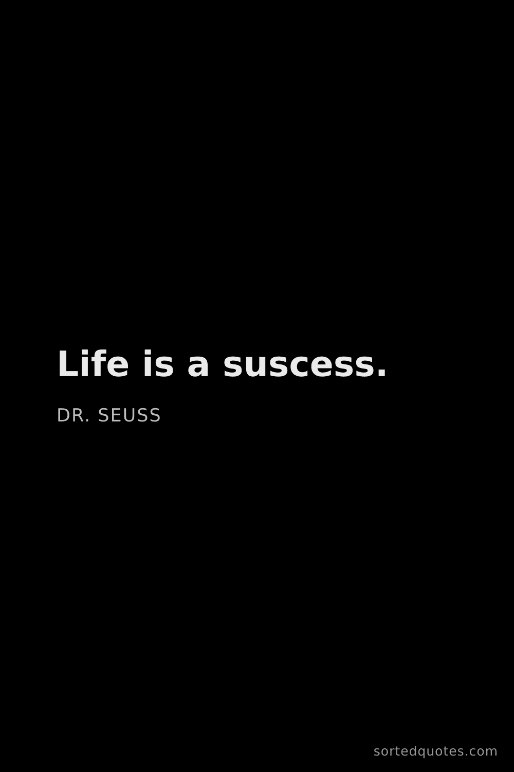Quote by Dr. Seuss: "Life is a suscess...."