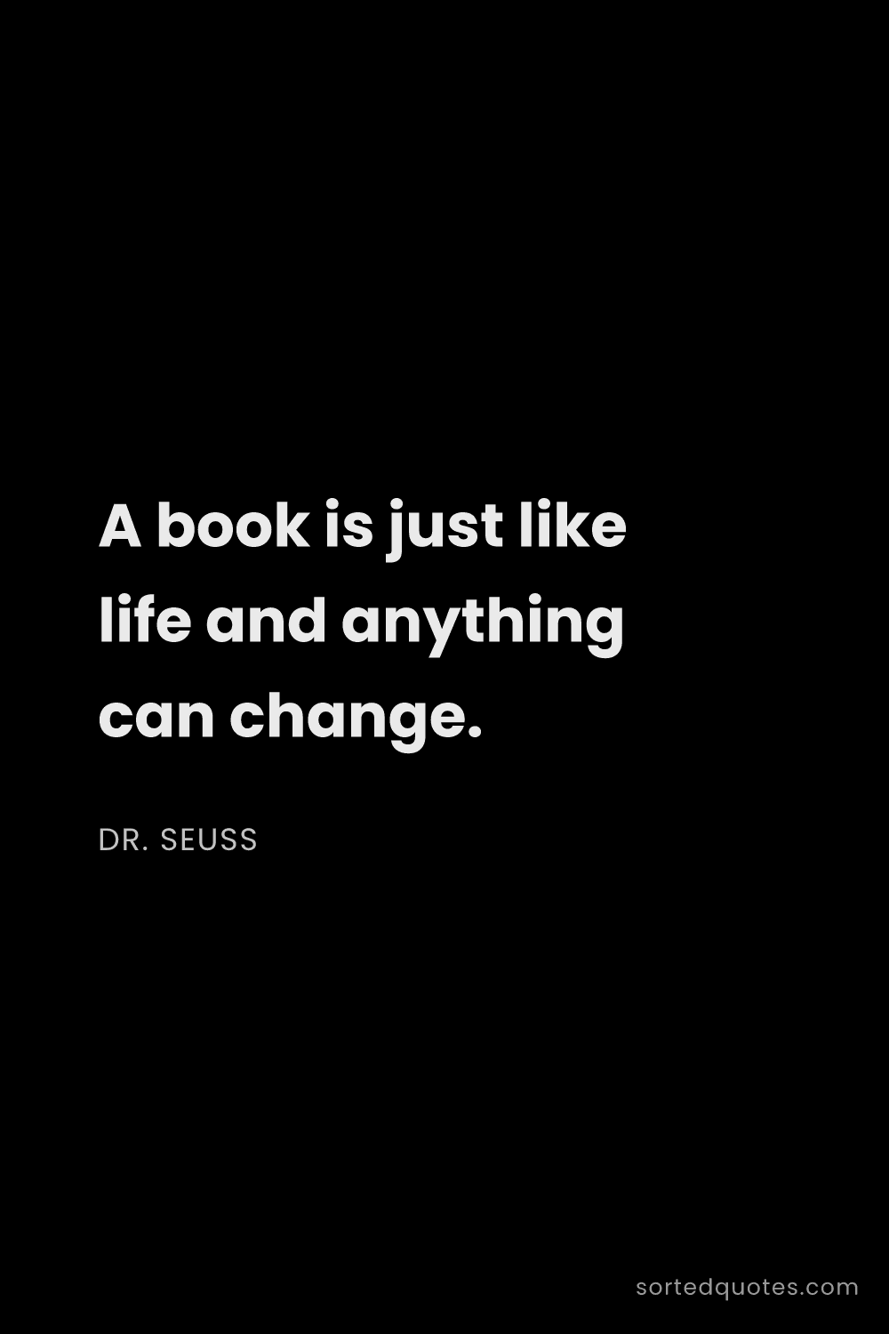 Quote by Dr. Seuss: "A book is just like life and anything can change...."