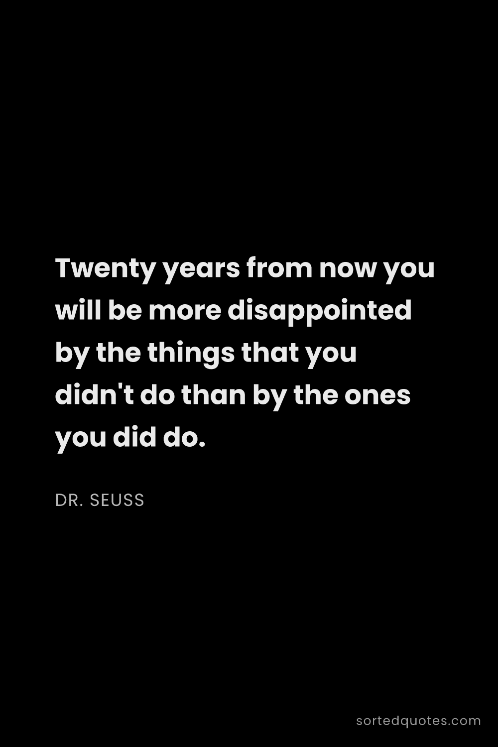 Quote by Dr. Seuss: "Twenty years from now you will be more disappointe..."
