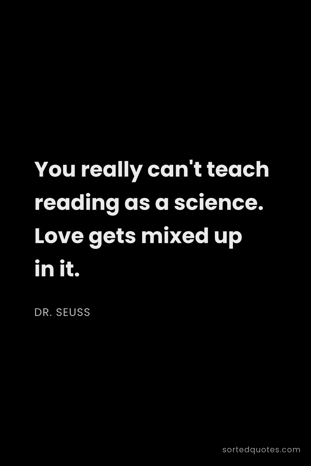 Quote by Dr. Seuss: "You really can't teach reading as a science. Love ..."