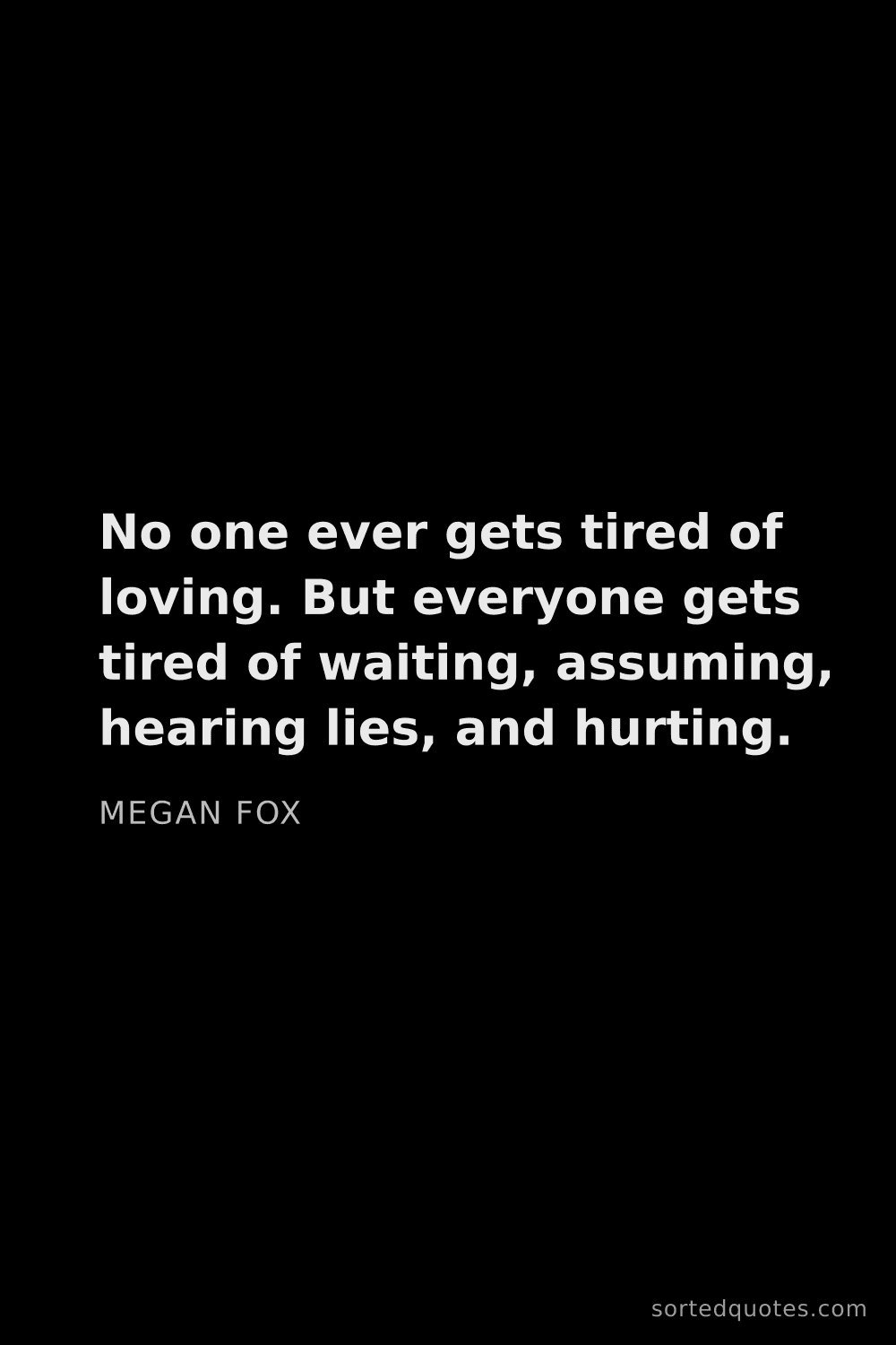 Quote by Megan Fox: "No one ever gets tired of loving. But everyone get..."