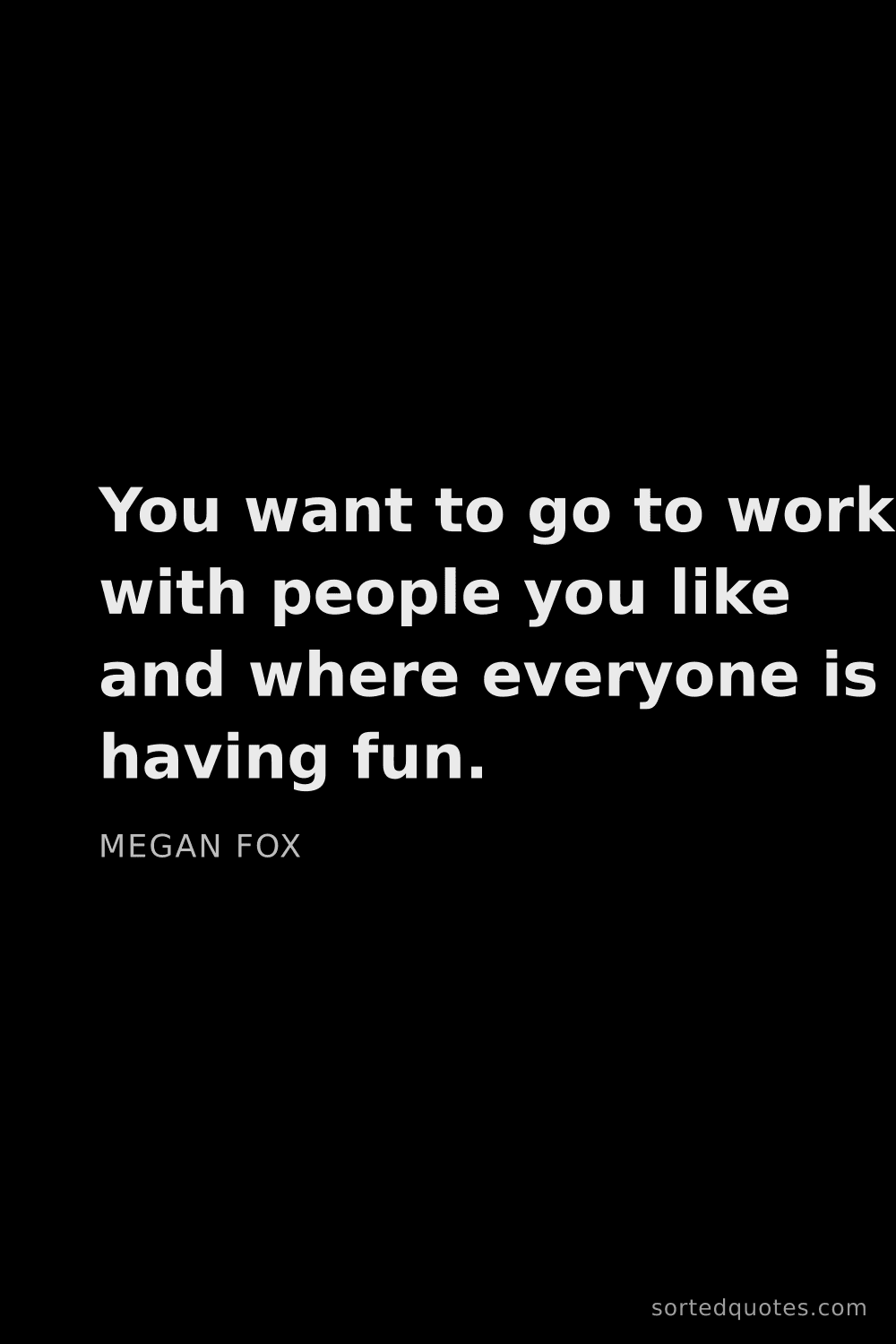 Quote by Megan Fox: "You want to go to work with people you like and wh..."