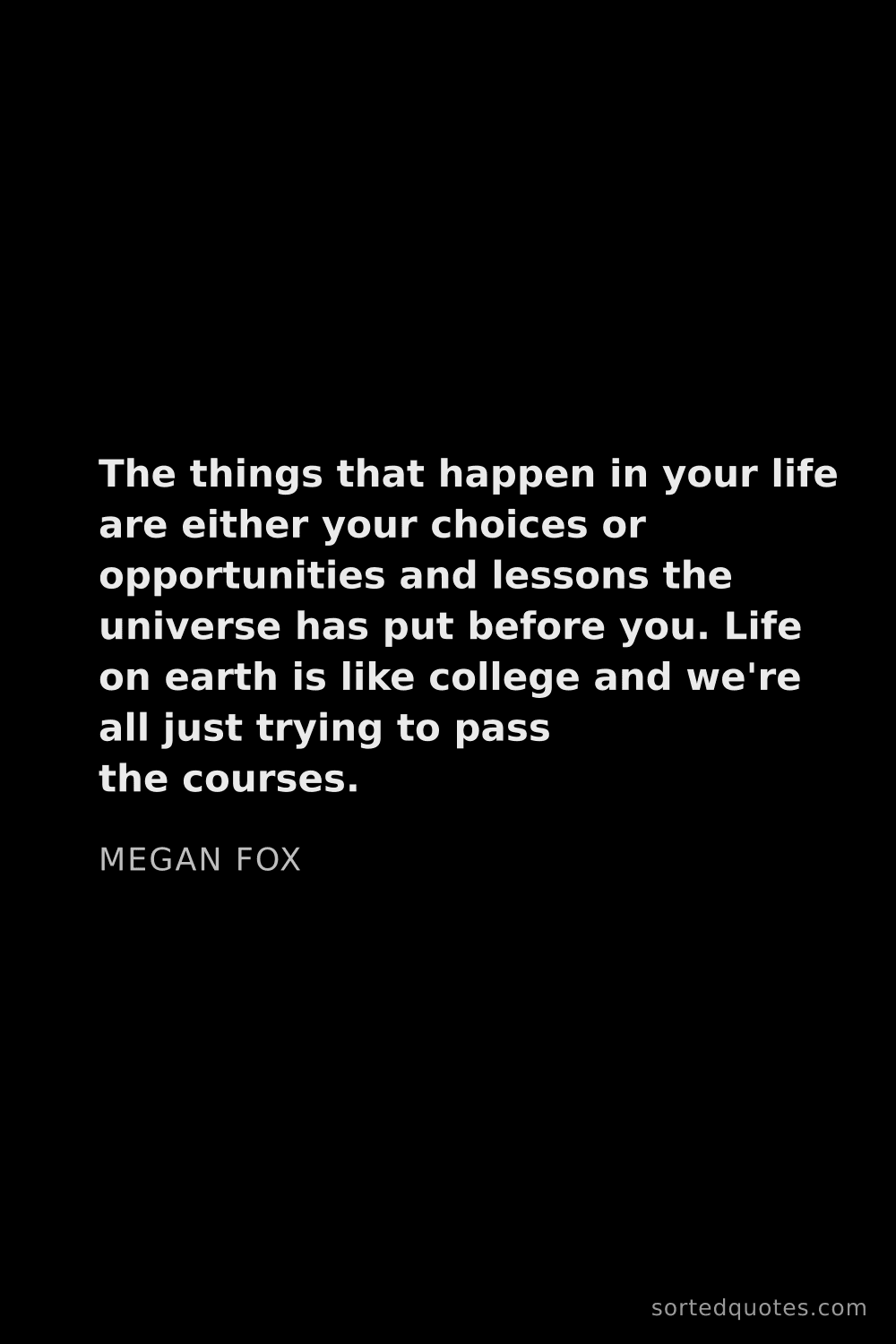 Quote by Megan Fox: "The things that happen in your life are either you..."