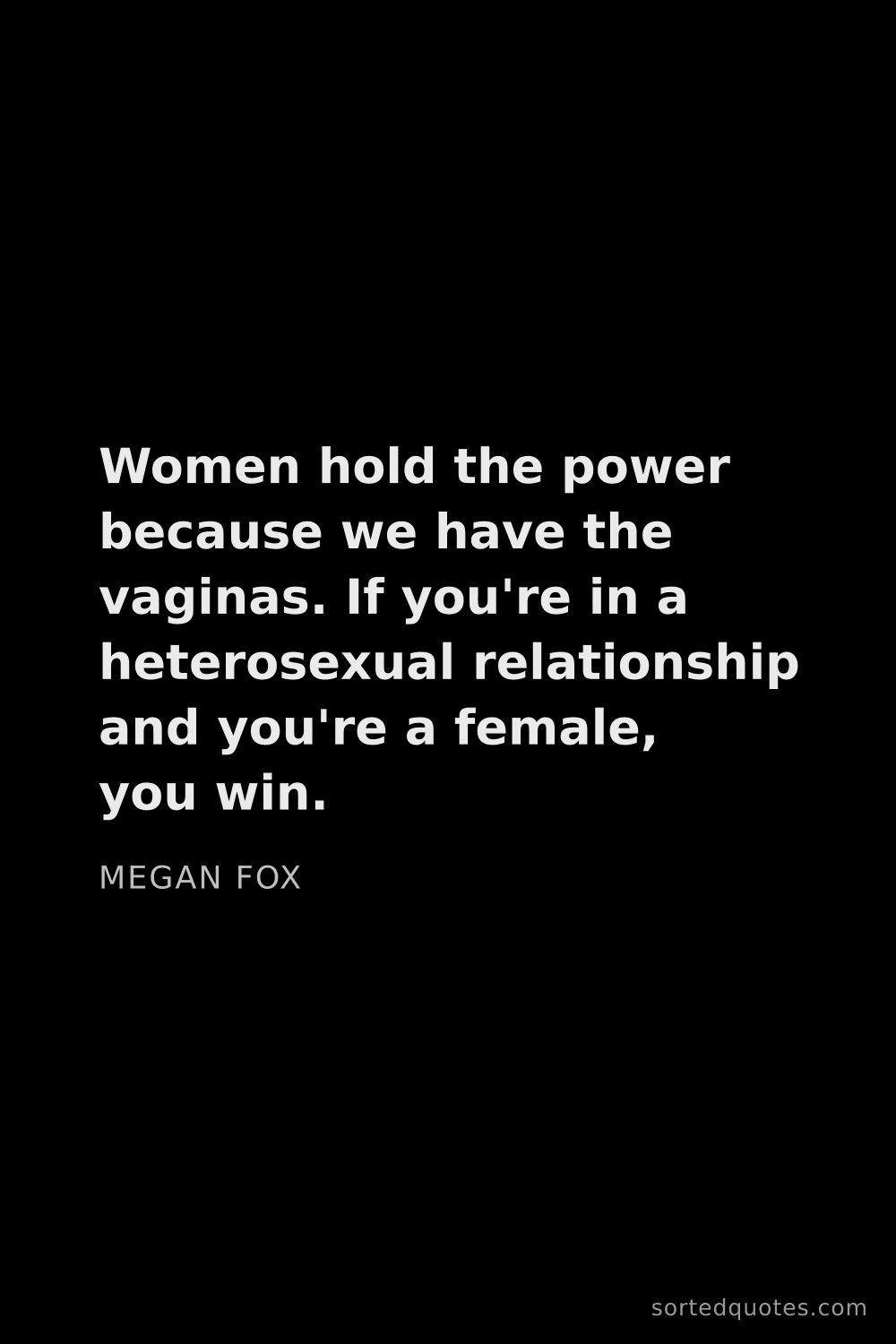 Quote by Megan Fox: "Women hold the power because we have the vaginas. ..."