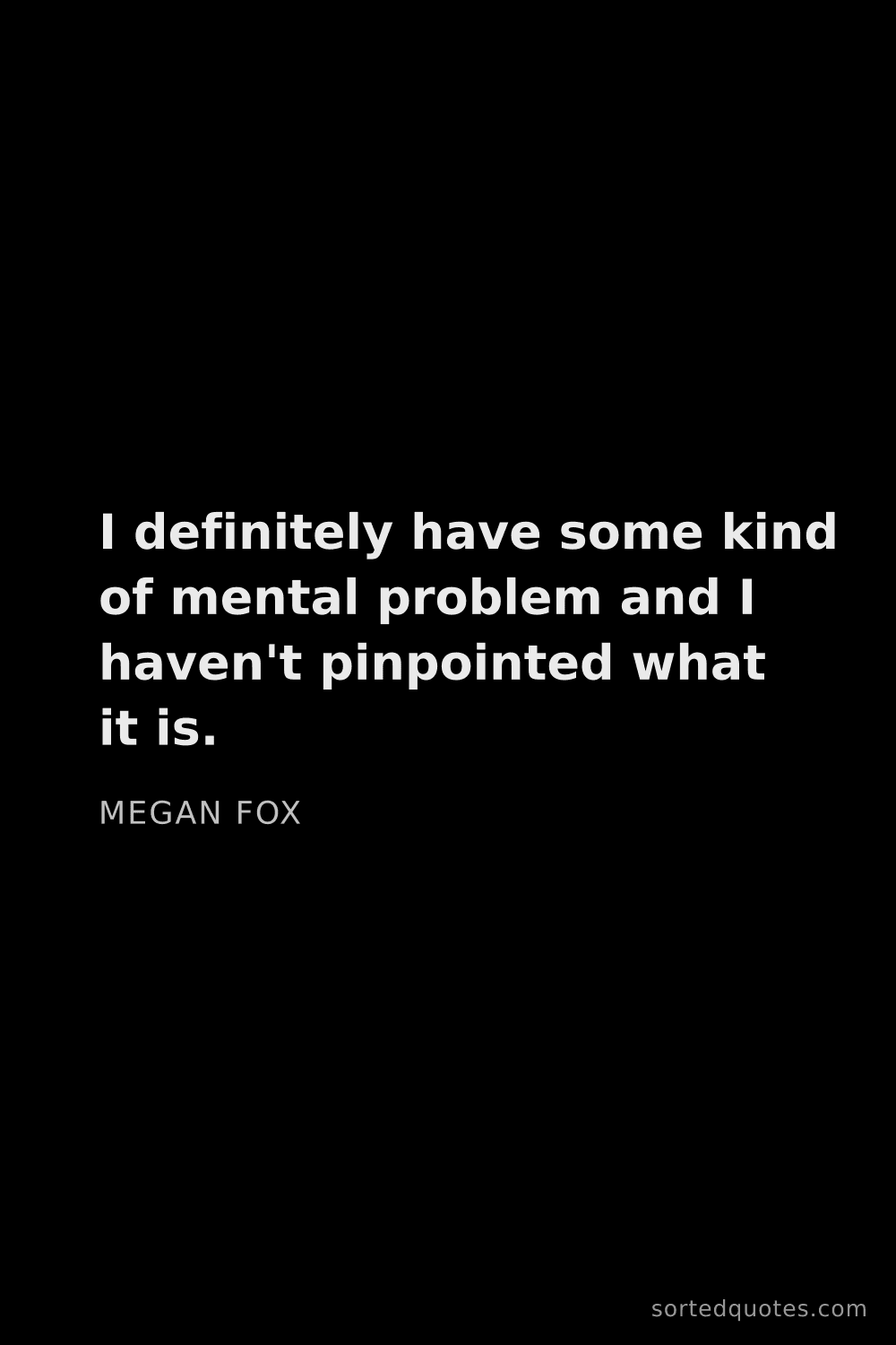 Quote by Megan Fox: "I definitely have some kind of mental problem and ..."