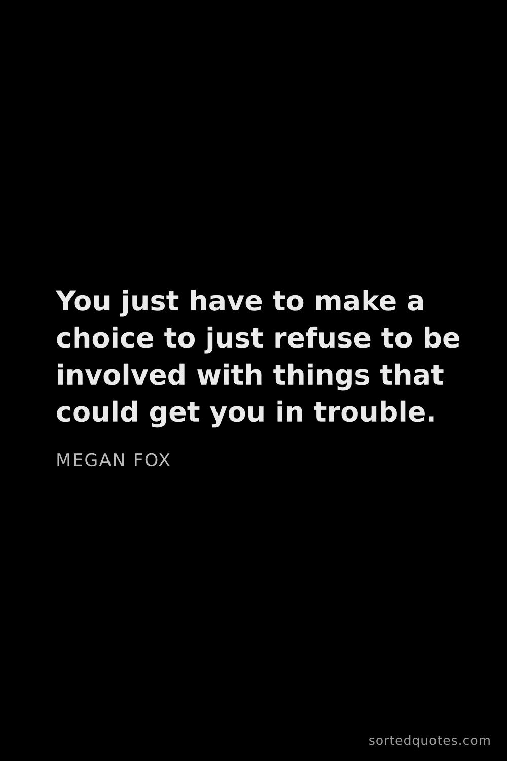 Quote by Megan Fox: "You just have to make a choice to just refuse to b..."