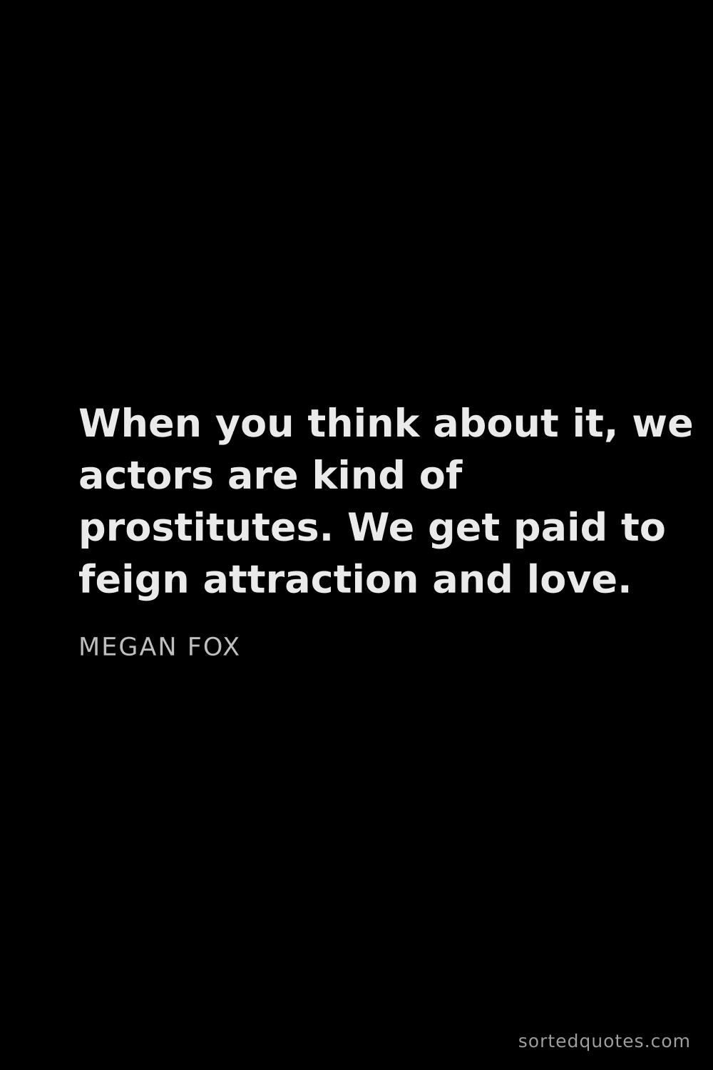 Quote by Megan Fox: "When you think about it, we actors are kind of pro..."